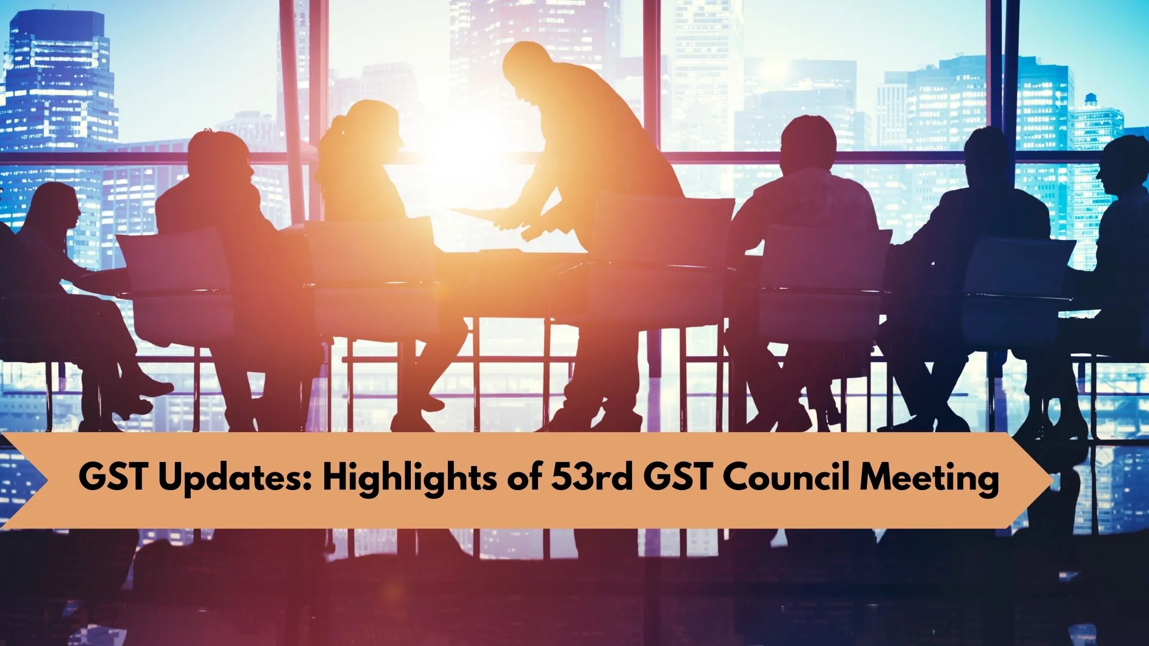 GST Updates: Highlights of 53rd GST Council Meeting